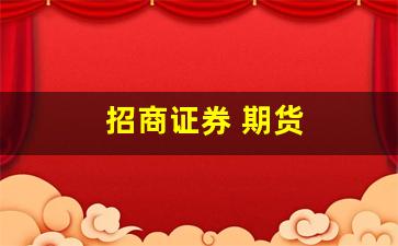 招商证券 期货(招商证券期货开户流程)_https://www.taocizhiliang.com_装修公司_第1张